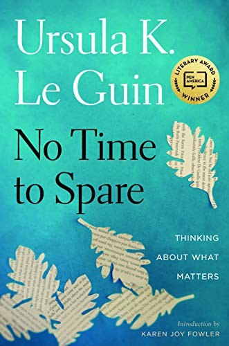 Ursula K. Le Guin: No Time to Spare: Thinking About What Matters (Houghton Mifflin Harcourt)